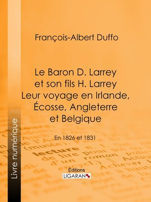 cover image of Le Baron D. Larrey et son fils H. Larrey. Leur voyage en Irlande, Écosse, Angleterre et Belgique